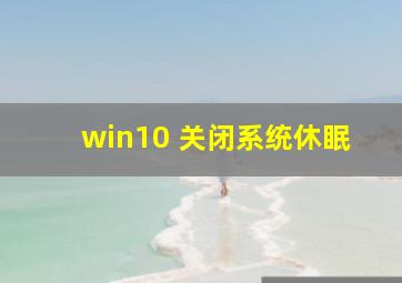 win10 关闭系统休眠